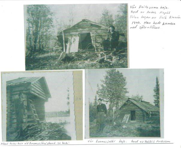 image010.jpg -  Ett knippe bilder, kameraman Erik. Överst Erik vid Kaitavuoma Slåtterkojan byggt av fadern Anders (Kajan Anttu) Nedan vänster koja i Ruomosjärvi byggt av Albert Pudas Till höger Erik vid slåtterkojan i Ruomosjoki. Kojan byggt av Valfrid Andersson en bror till Erik. Erik använde sin kamera med självutlösning. Kaitavuoma och Ruomosjärvi, Ruomisjoki låg ganska nära varandra. Där hade Anders sina myrslåtterängar. Året var sommaren 1940 och då hade andra världskriget pågått nästan ett år. Fotolån John Ivar Andersson.